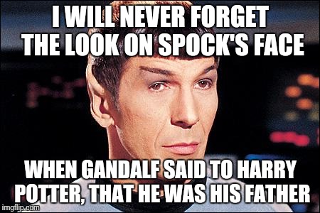 I am your father | I WILL NEVER FORGET THE LOOK ON SPOCK'S FACE; WHEN GANDALF SAID TO HARRY POTTER, THAT HE WAS HIS FATHER | image tagged in spock,gandalf,harry potter,father | made w/ Imgflip meme maker