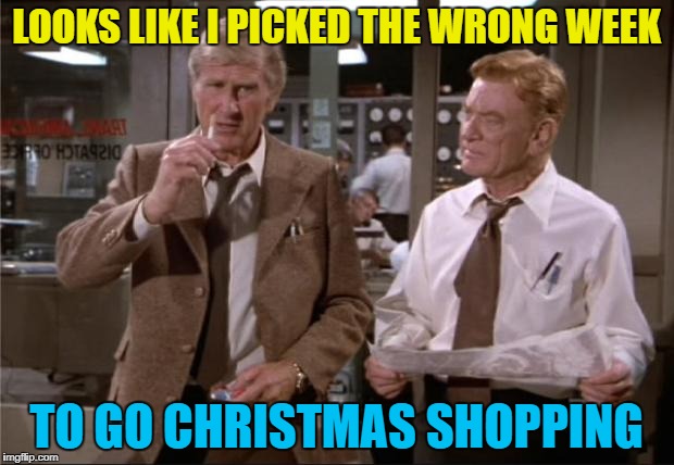 Shoppers, shoppers everywhere... :) | LOOKS LIKE I PICKED THE WRONG WEEK; TO GO CHRISTMAS SHOPPING | image tagged in airplane wrong week,memes,christmas,movies,airplane,films | made w/ Imgflip meme maker