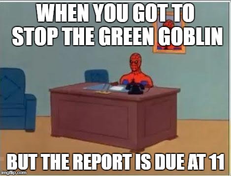 Spiderman Computer Desk | WHEN YOU GOT TO STOP THE GREEN GOBLIN; BUT THE REPORT IS DUE AT 11 | image tagged in memes,spiderman computer desk,spiderman | made w/ Imgflip meme maker
