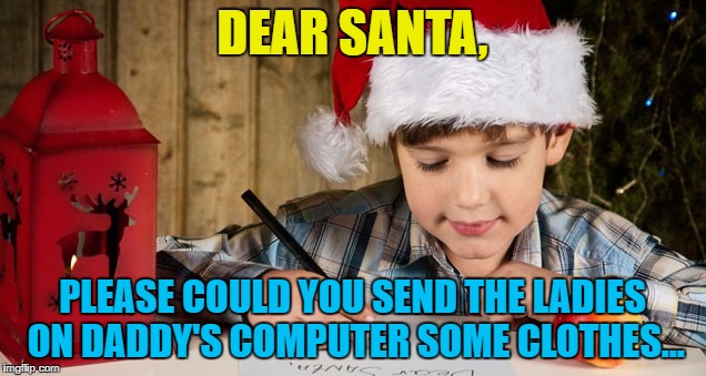 They don't have much dress sense... :) | DEAR SANTA, PLEASE COULD YOU SEND THE LADIES ON DADDY'S COMPUTER SOME CLOTHES... | image tagged in memes,writing to santa,christmas | made w/ Imgflip meme maker