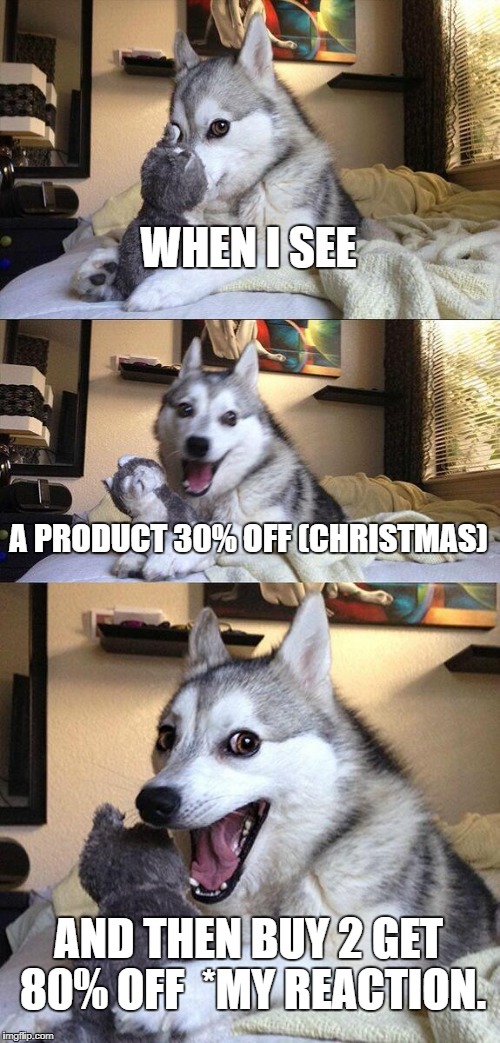 Bad Pun Dog Meme | WHEN I SEE; A PRODUCT 30% OFF (CHRISTMAS); AND THEN BUY 2 GET 80% OFF  *MY REACTION. | image tagged in memes,bad pun dog | made w/ Imgflip meme maker