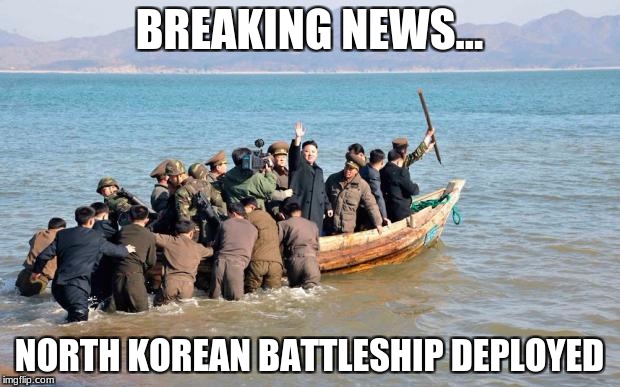 north korea  | BREAKING NEWS... NORTH KOREAN BATTLESHIP DEPLOYED | image tagged in north korea | made w/ Imgflip meme maker