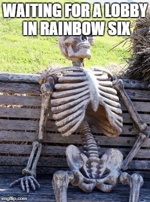 Waiting Skeleton Meme |  WAITING FOR A LOBBY IN RAINBOW SIX | image tagged in memes,waiting skeleton | made w/ Imgflip meme maker