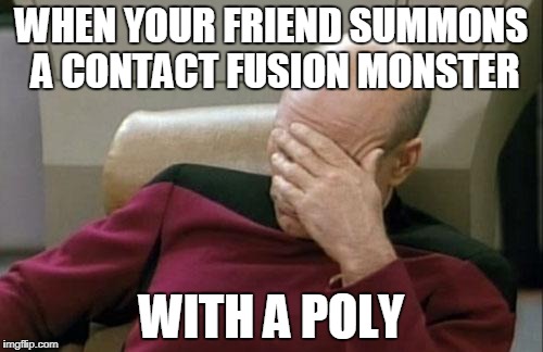 Just a Bad Yu-Gi-Oh meme | WHEN YOUR FRIEND SUMMONS A CONTACT FUSION MONSTER; WITH A POLY | image tagged in memes,captain picard facepalm,idiots,stupid people,yugioh,cards | made w/ Imgflip meme maker