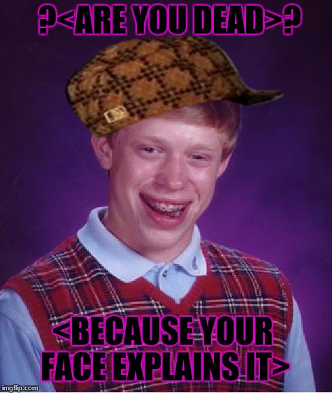 Bad Luck Brian Meme | ?<ARE YOU DEAD>? <BECAUSE YOUR FACE EXPLAINS IT> | image tagged in memes,bad luck brian,scumbag | made w/ Imgflip meme maker