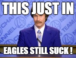 anchor man | THIS JUST IN; EAGLES STILL SUCK ! | image tagged in anchor man | made w/ Imgflip meme maker