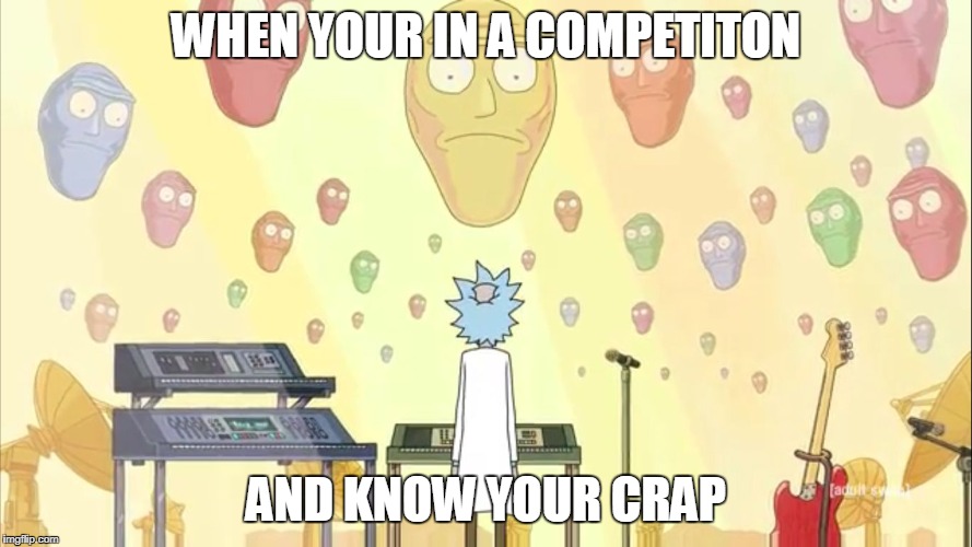 Rick and Morty Show Me What You Got | WHEN YOUR IN A COMPETITON; AND KNOW YOUR CRAP | image tagged in rick and morty show me what you got | made w/ Imgflip meme maker