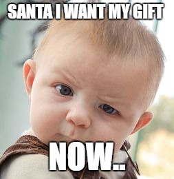 Skeptical Baby | SANTA I WANT MY GIFT; NOW.. | image tagged in memes,skeptical baby | made w/ Imgflip meme maker