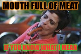 hahahaha
 | MOUTH FULL OF MEAT; IF YOU KNOW WHAT I MEAN | image tagged in hahaha | made w/ Imgflip meme maker