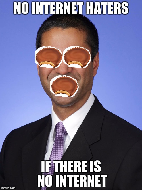 Internet Haters | NO INTERNET HATERS; IF THERE IS NO INTERNET | image tagged in ajit pai | made w/ Imgflip meme maker