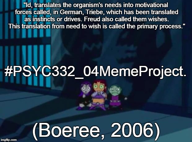 Domestic Violence Teen Titans 2 | "Id, translates the organism's needs into motivational forces called, in German, Triebe, which has been translated as instincts or drives. Freud also called them wishes. This translation from need to wish is called the primary process."; #PSYC332_04MemeProject. (Boeree, 2006) | image tagged in domestic violence teen titans 2 | made w/ Imgflip meme maker