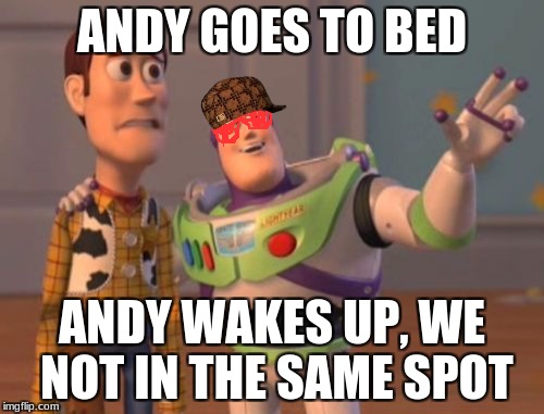 X, X Everywhere Meme | ANDY GOES TO BED; ANDY WAKES UP, WE NOT IN THE SAME SPOT | image tagged in memes,x x everywhere,scumbag | made w/ Imgflip meme maker