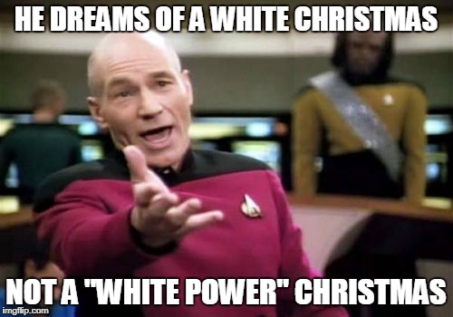 Picard Wtf Meme | HE DREAMS OF A WHITE CHRISTMAS NOT A "WHITE POWER" CHRISTMAS | image tagged in memes,picard wtf | made w/ Imgflip meme maker