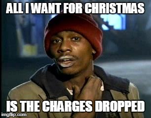 A simple Christmas wish | ALL I WANT FOR CHRISTMAS; IS THE CHARGES DROPPED | image tagged in memes,yall got any more of,christmas | made w/ Imgflip meme maker