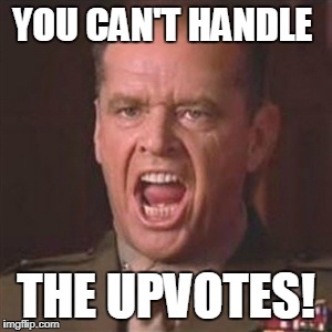 You can't handle the truth | YOU CAN'T HANDLE; THE UPVOTES! | image tagged in you can't handle the truth,upvotes | made w/ Imgflip meme maker