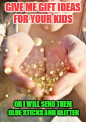 glitter | GIVE ME GIFT IDEAS FOR YOUR KIDS; OR I WILL SEND THEM GLUE STICKS AND GLITTER | image tagged in glitter | made w/ Imgflip meme maker