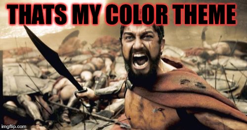 Sparta Leonidas Meme | THATS MY COLOR THEME | image tagged in memes,sparta leonidas | made w/ Imgflip meme maker