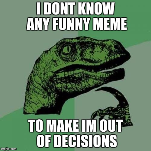 Welp i don't know anything to create give me support comment this and say what meme i should do.  | I DONT KNOW ANY FUNNY MEME; TO MAKE IM OUT OF DECISIONS | image tagged in memes,philosoraptor | made w/ Imgflip meme maker
