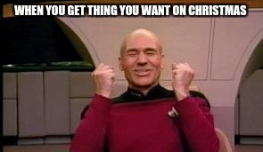 Happy Picard | WHEN YOU GET THING YOU WANT ON CHRISTMAS | image tagged in happy picard | made w/ Imgflip meme maker