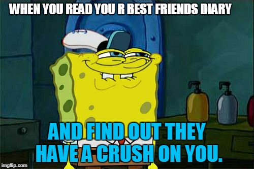 Don't You Squidward | WHEN YOU READ YOU R BEST FRIENDS DIARY; AND FIND OUT THEY HAVE A CRUSH ON YOU. | image tagged in memes,dont you squidward | made w/ Imgflip meme maker
