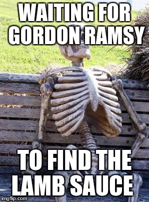 Waiting Skeleton | WAITING FOR GORDON RAMSY; TO FIND THE LAMB SAUCE | image tagged in memes,waiting skeleton | made w/ Imgflip meme maker