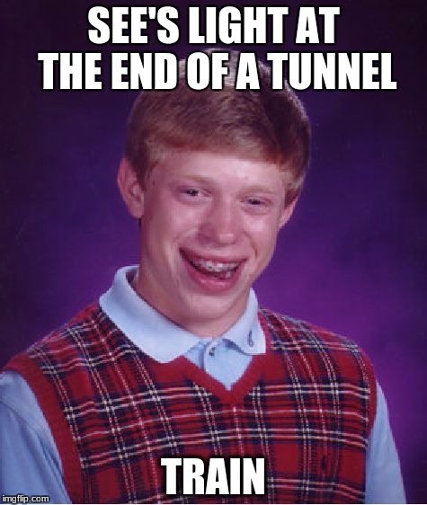 Bad Luck Brian | SEE'S LIGHT AT THE END OF A TUNNEL; TRAIN | image tagged in memes,bad luck brian | made w/ Imgflip meme maker
