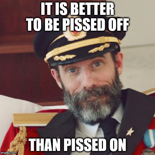 Captain Obvious | IT IS BETTER TO BE PISSED OFF; THAN PISSED ON | image tagged in captain obvious | made w/ Imgflip meme maker