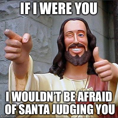 Buddy Christ Meme | IF I WERE YOU; I WOULDN’T BE AFRAID OF SANTA JUDGING YOU | image tagged in memes,buddy christ | made w/ Imgflip meme maker