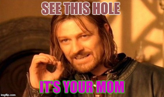 One Does Not Simply | SEE THIS HOLE; IT'S YOUR MOM | image tagged in memes,one does not simply | made w/ Imgflip meme maker