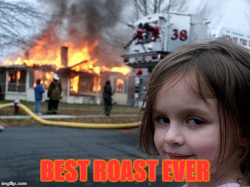 Disaster Girl | BEST ROAST EVER | image tagged in memes,disaster girl | made w/ Imgflip meme maker