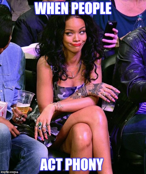 rihanna  | WHEN PEOPLE; ACT PHONY | image tagged in rihanna | made w/ Imgflip meme maker