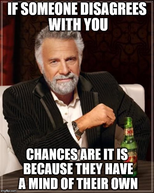 Words of Wisdom Week a Memefordand Sons event Dec 16-23 | IF SOMEONE DISAGREES WITH YOU; CHANCES ARE IT IS BECAUSE THEY HAVE A MIND OF THEIR OWN | image tagged in memes,the most interesting man in the world | made w/ Imgflip meme maker