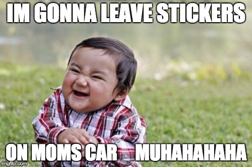 Evil Toddler | IM GONNA LEAVE STICKERS; ON MOMS CAR     MUHAHAHAHA | image tagged in memes,evil toddler | made w/ Imgflip meme maker