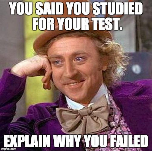 Creepy Condescending Wonka | YOU SAID YOU STUDIED FOR YOUR TEST. EXPLAIN WHY YOU FAILED | image tagged in memes,creepy condescending wonka | made w/ Imgflip meme maker