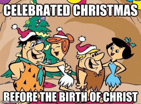 flintstone logic 101 | CELEBRATED CHRISTMAS; BEFORE THE BIRTH OF CHRIST | image tagged in memes,funny,flintstones,ssby | made w/ Imgflip meme maker