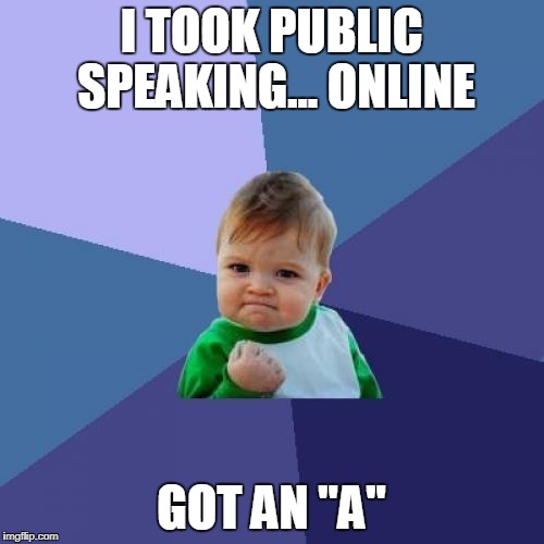 true story | I TOOK PUBLIC SPEAKING... ONLINE GOT AN "A" | image tagged in memes,success kid | made w/ Imgflip meme maker