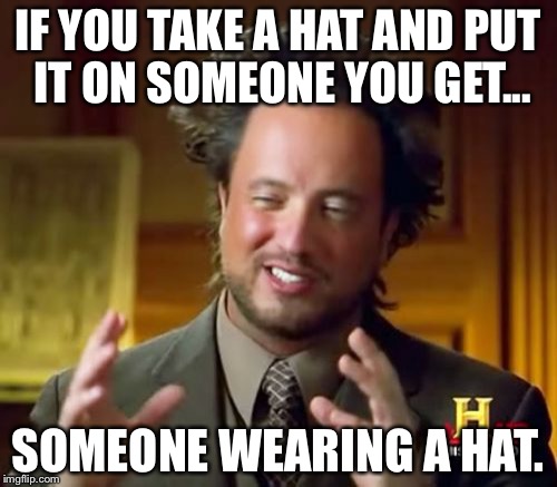 Ancient Aliens Meme | IF YOU TAKE A HAT AND PUT IT ON SOMEONE YOU GET... SOMEONE WEARING A HAT. | image tagged in memes,ancient aliens | made w/ Imgflip meme maker