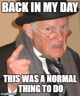 Back In My Day Meme | BACK IN MY DAY THIS WAS A NORMAL THING TO DO | image tagged in memes,back in my day | made w/ Imgflip meme maker