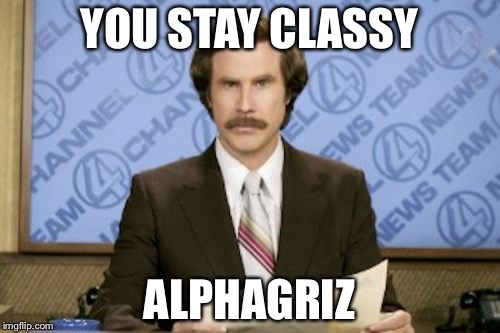 Ron Burgundy Meme | YOU STAY CLASSY; ALPHAGRIZ | image tagged in memes,ron burgundy | made w/ Imgflip meme maker