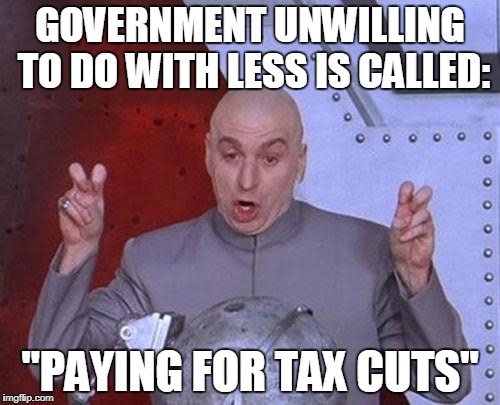 It's Only A Tax Cut When It's Not Paid For | GOVERNMENT UNWILLING TO DO WITH LESS IS CALLED:; "PAYING FOR TAX CUTS" | image tagged in memes,dr evil laser | made w/ Imgflip meme maker