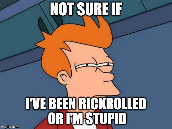 Futurama Fry Meme | NOT SURE IF I'VE BEEN RICKROLLED OR I'M STUPID | image tagged in memes,futurama fry | made w/ Imgflip meme maker