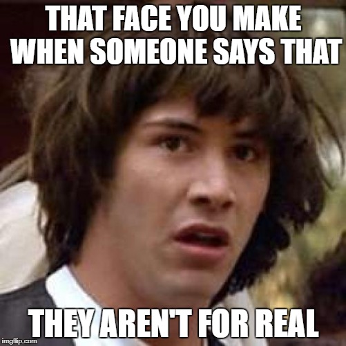 Conspiracy Keanu Meme | THAT FACE YOU MAKE WHEN SOMEONE SAYS THAT; THEY AREN'T FOR REAL | image tagged in memes,conspiracy keanu | made w/ Imgflip meme maker