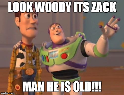 X, X Everywhere Meme | LOOK WOODY ITS ZACK; MAN HE IS OLD!!! | image tagged in memes,x x everywhere | made w/ Imgflip meme maker