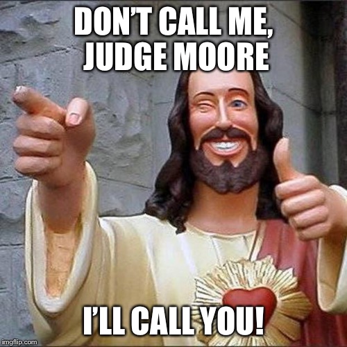 Buddy Jesus | DON’T CALL ME, JUDGE MOORE; I’LL CALL YOU! | image tagged in buddy jesus | made w/ Imgflip meme maker