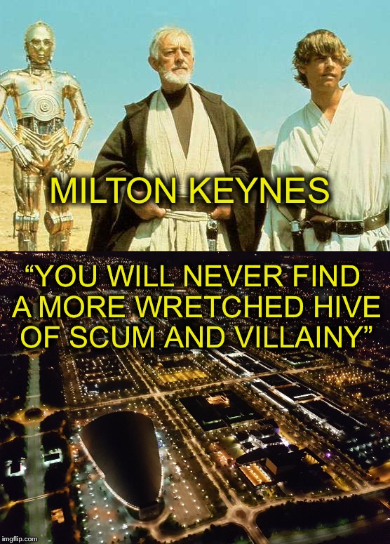 MILTON KEYNES; “YOU WILL NEVER FIND A MORE WRETCHED HIVE OF SCUM AND VILLAINY” | made w/ Imgflip meme maker