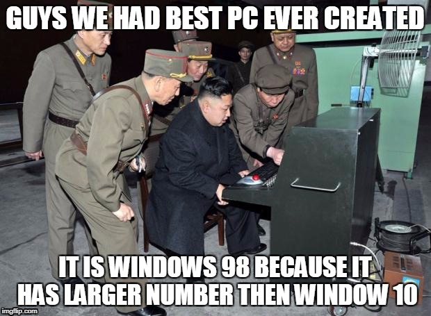 Kim Jong Un Computer | GUYS WE HAD BEST PC EVER CREATED; IT IS WINDOWS 98 BECAUSE IT HAS LARGER NUMBER THEN WINDOW 10 | image tagged in kim jong un computer | made w/ Imgflip meme maker