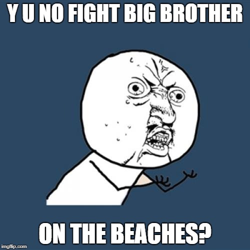 Y U No Meme | Y U NO FIGHT BIG BROTHER ON THE BEACHES? | image tagged in memes,y u no | made w/ Imgflip meme maker