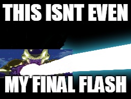 THIS ISNT EVEN MY FINAL FLASH | THIS ISNT EVEN; MY FINAL FLASH | image tagged in this isn't even my final form | made w/ Imgflip meme maker