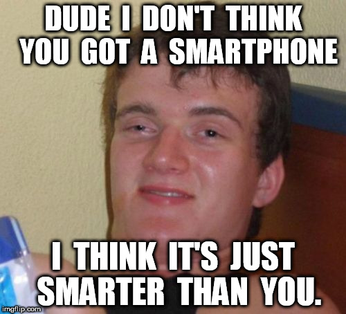 10 Guy Meme | DUDE  I  DON'T  THINK  YOU  GOT  A  SMARTPHONE; I  THINK  IT'S  JUST  SMARTER  THAN  YOU. | image tagged in memes,10 guy | made w/ Imgflip meme maker