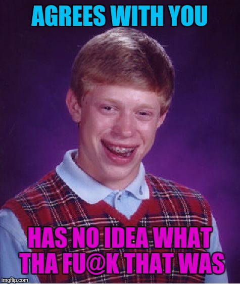 Bad Luck Brian Meme | AGREES WITH YOU HAS NO IDEA WHAT THA FU@K THAT WAS | image tagged in memes,bad luck brian | made w/ Imgflip meme maker